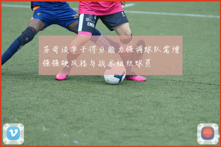 芬奇谈华子得分能力强调球队需增强强硬风格与战术组织球员