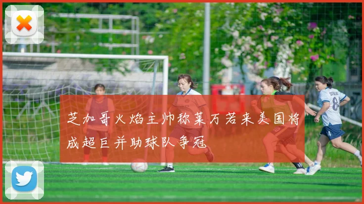 芝加哥火焰主帅称莱万若来美国将成超巨并助球队争冠
