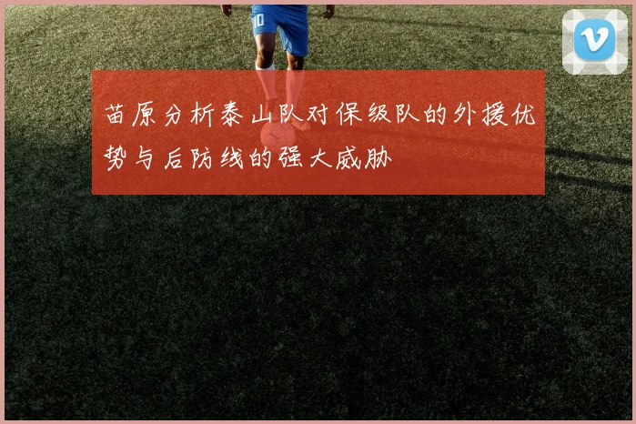 苗原分析泰山队对保级队的外援优势与后防线的强大威胁