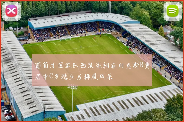 葡萄牙国家队西装亮相菲利克斯B费居中C罗稳坐后排展风采