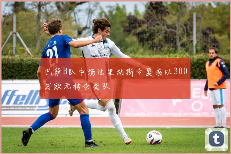 巴萨B队中场法里纳斯今夏或以300万欧元转会离队