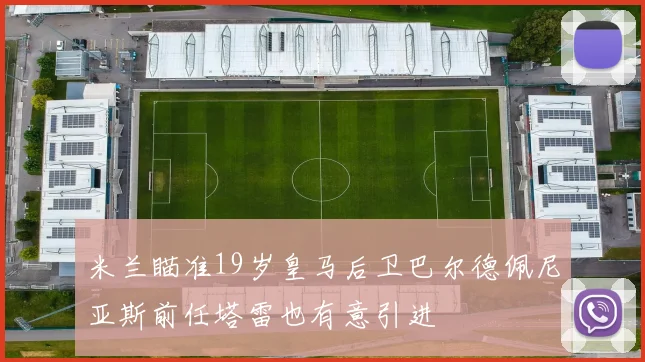 米兰瞄准19岁皇马后卫巴尔德佩尼亚斯前任塔雷也有意引进